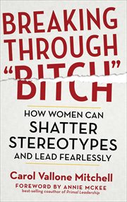 Breaking Through "Bitch" : How Women Can Shatter Stereotypes and Lead Fearlessly cover image