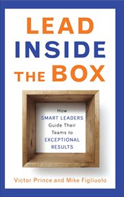 Lead Inside the Box : How Smart Leaders Guide Their Teams to Exceptional Results cover image