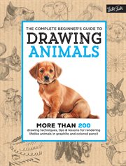 The complete beginner's guide to drawing animals : more than 200 drawing techniques, tips & lessons for rendering lifelike animals in graphite and colored pencil cover image