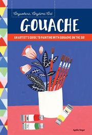 Anywhere, anytime art: gouache : An artist's guide to painting with gouache on the go! cover image