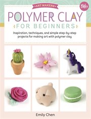 Polymer Clay for Beginners : Inspiration, techniques, and simple step-by-step projects for making art with polymer clay cover image