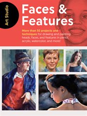 Faces & features : more than 50 projects and techniques for drawing and painting heads, faces, and features in pencil, acrylic, watercolor, and more! cover image