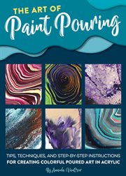 The Art of Paint Pouring : Tips, Techniques, and Step-by-Step Instructions for Creating Colorful Poured Art in Acrylic cover image