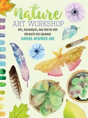 Nature art workshop : tips, techniques, and step-by-step projects for creating nature-inspired art cover image