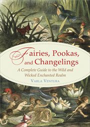 Fairies, Pookas, and Changelings : A Complete Guide to the Wild and Wicked Enchanted Realm cover image