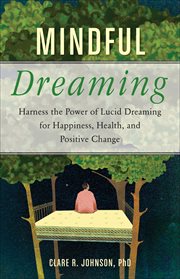 Mindful Dreaming : Harness the Power of Lucid Dreaming for Happiness, Health, and Positive Change cover image