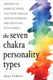 The seven chakra personality types : discover the energetic forces that shape your life, your relationships, and your place in the world cover image