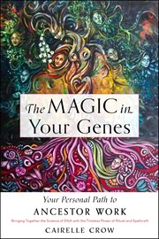 The Magic in Your Genes : Your Personal Path To Ancestor Work (bringing Together The Science Of Dna With The Timeless Power Of cover image