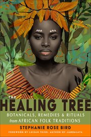 The Healing Tree : Botanicals, Remedies, And Rituals From African Folk Traditions cover image