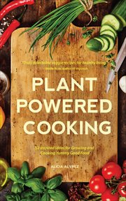 Plant powered cooking : 52 inspired Ideas for growing and cooking yummy good food cover image