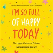 I'm so full of happy today : the Hygge wisdom of children cover image