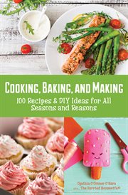 Cooking, baking, and making : 100 recipes and DIY ideas for all seasons and reasons cover image