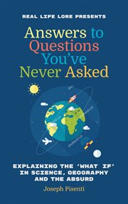 Answers to Questions You've Never Asked : Explaining the What If in Science, Geography and the Absurd cover image