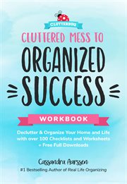 Cluttered Mess to Organized Success Workbook : Declutter & Organize Your Home and Life with over 100 Checklists and Worksheets cover image