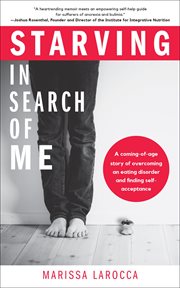 Starving In Search of Me : a Coming-of-Age Story of Overcoming An Eating Disorder and Finding Self-Acceptance cover image