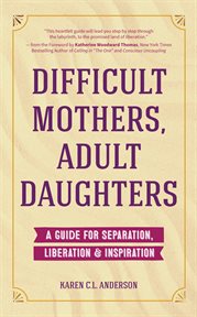 Difficult mothers, adult daughters : a guide for separation, liberation & inspiration cover image