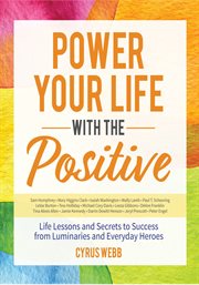 Power your life with the positive. Life Lessons and Secrets for Success from Luminaries and Everyday Heroes cover image