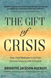 The gift of crisis : how I used meditation to go from financial failure to a life of purpose cover image