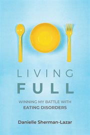 Living FULL : Winning My Battle With Eating Disorders cover image