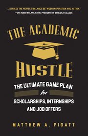 The academic hustle : the ultimate game plan for scholarships, internships, and job offers cover image