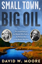 Small town, big oil : the untold story of the women who took on the richest man in the world -- and won cover image