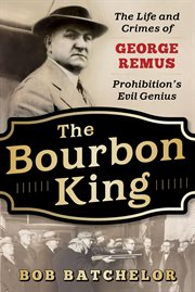 The bourbon king : the life and crimes of george remus, prohibition's evil genius cover image