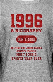 1996: A Biography : Reliving the Legend-Packed, Dynasty-Stacked, Most Iconic Sports Year Ever cover image