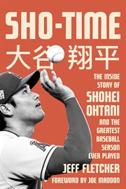 Sho-time : the inside story of Shohei Ohtani and the greatest baseball season ever played cover image