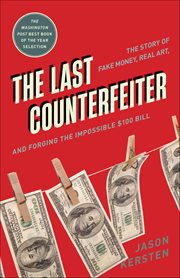 The Last Counterfeiter : The Story Of Fake Money, Real Art, And Forging The Impossible $100 Bill cover image