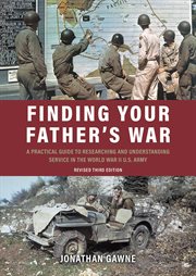 Finding your father's war : a practical guide to researching and understanding service in the World War II US Army cover image