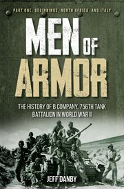 Men of Armor - the History of B Company, 756th Tank Battalion in World War II : Part One: Beginnings, North Africa, and Italy cover image