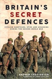 Britain's Secret Defences : Civilian Saboteurs, Spies and Assassins During the Second World War cover image