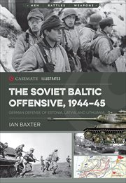 The Soviet Baltic Offensive, 1944–45 : German Defense of Estonia, Latvia, and Lithuania. Casemate Illustrated cover image