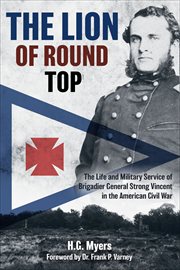 The Lion of Round Top : The Life and Military Service of Brigadier General Strong Vincent in the American Civil War cover image