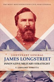 Lieutenant General James Longstreet : Innovative Military Strategist. The Most Misunderstood Civil War General cover image