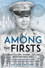 Among the Firsts : Lieutenant Colonel Gerhard L. Bolland's Unconventional War. D-Day 82nd Airborne Paratrooper, OSS Special Forces Commander of Operation Rype cover image