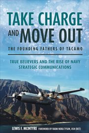 Take Charge and Move Out : The Founding Fathers of TACAMO. True Believers and the Rise of Navy Strategic Communications cover image
