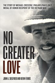 No Greater Love : The Story of Michael Crescenz, Philadelphia's Only Medal of Honor Recipient of the Vietnam War cover image