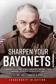 Sharpen Your Bayonets : A Biography of Lieutenant General John Wilson "Iron Mike" O'Daniel, Commander, 3rd Infantry Division cover image
