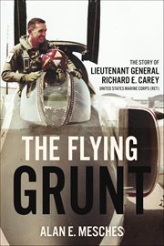 The Flying Grunt : The Story of Lieutenant General Richard E. Carey, United States Marine Corps (Ret) cover image
