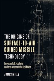 The Origins of Surface-to-Air Guided Missile Technology : German Flak Rockets and the Onset of the Cold War cover image