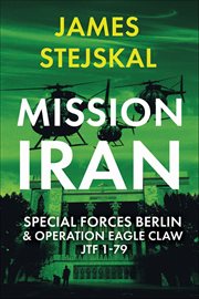 Mission Iran : Special Forces Berlin & Operation Eagle Claw, Jtf 1-79 cover image