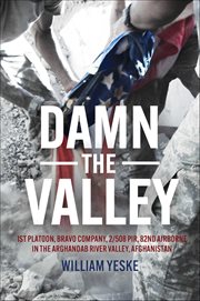 Damn the Valley : 1st Platoon, Bravo Company, 2/508 Pir, 82nd Airborne in the Arghandab River Valley, Afghanistan cover image