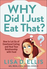 Why Did I Just Eat That? : How to Let Go of Emotional Eating and Heal Your Relationship With Food cover image