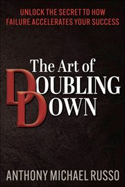 The Art of Doubling Down : Unlock The Secret To How Failure Accelerates Your Success cover image