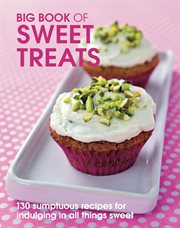 Big Book of Sweet Treats : 135 sumptous recipes for indulging in all things sweet cover image