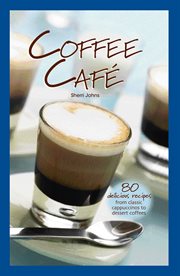 Coffee Café : 80 delicious recipes from classic cappuccinos to dessert coffees cover image