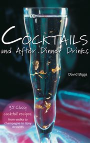 Cocktails and After Dinner Drinks : 35 Classy Cocktail Recipes from Vodka to Champagne to Tipsy Desserts cover image
