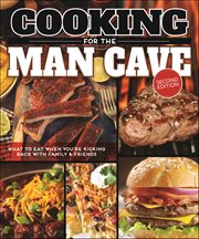 Cooking for the Man Cave : What to Eat When You're Kicking Back with Family & Friends cover image