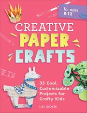 Creative Paper Crafts : 35 Cool, Customizable Projects For Crafty Kids cover image